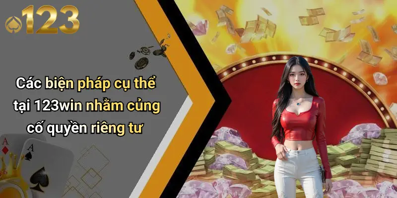 Các biện pháp cụ thể tại 123win nhằm củng cố quyền riêng tư