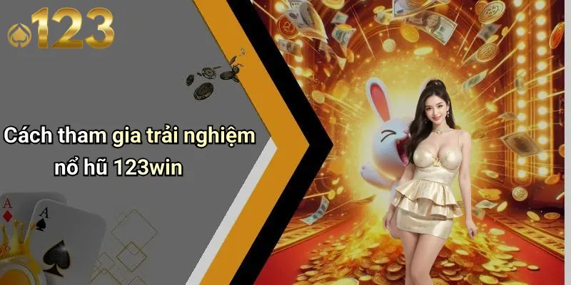 Cách tham gia trải nghiệm nổ hũ 123win