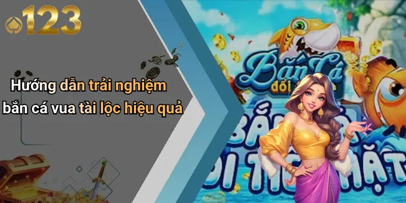 Hướng dẫn trải nghiệm bắn cá vua tài lộc hiệu quả