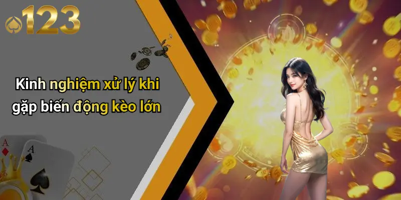 Kinh nghiệm xử lý khi gặp biến động kèo lớn