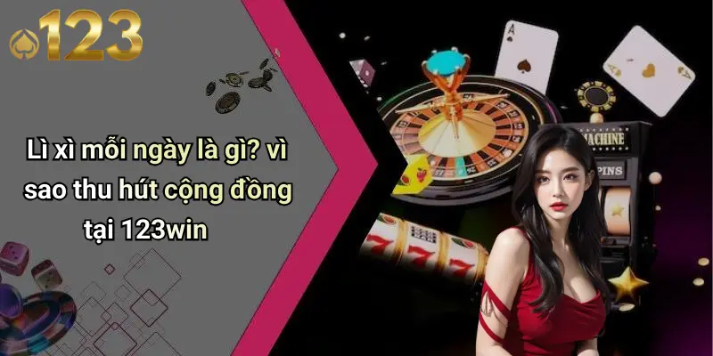 Lì xì mỗi ngày là gì? vì sao thu hút cộng đồng tại 123win