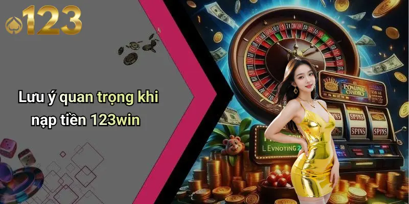 Lưu ý quan trọng khi nạp tiền 123win