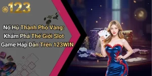 Nổ Hũ Thành Phố Vàng: Khám Phá Thế Giới Slot Game Hấp Dẫn Trên 123WIN