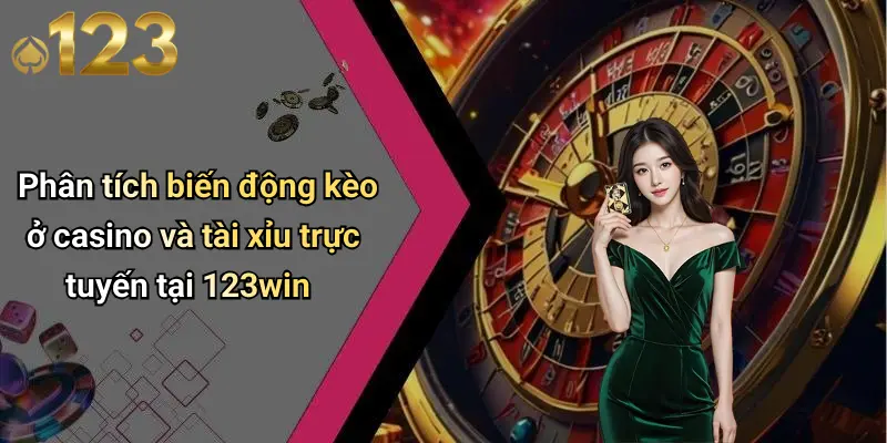 Phân tích biến động kèo ở casino và tài xỉu trực tuyến tại 123win