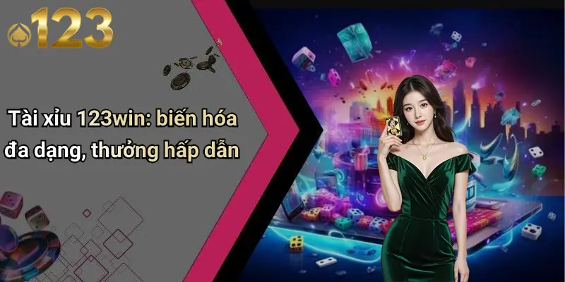 Tài xỉu 123win: biến hóa đa dạng, thưởng hấp dẫn