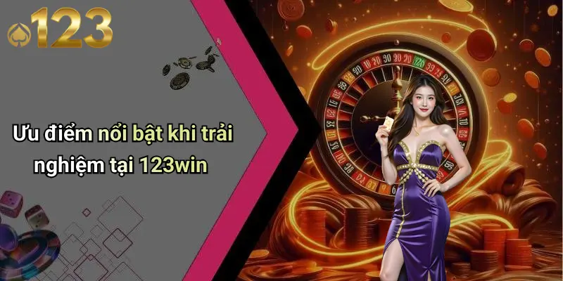 Ưu điểm nổi bật khi trải nghiệm tại 123win
